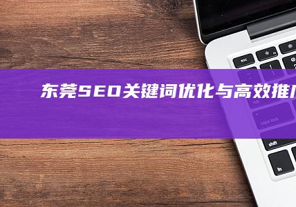 东莞SEO关键词优化与高效推广策略