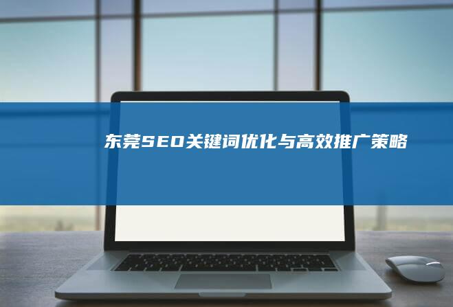 东莞SEO关键词优化与高效推广策略